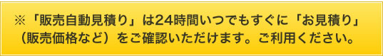 ２４時間いつでも「お見積り」をご確認いただけます。