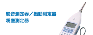 騒音測定器 振動測定器 粉塵測定器