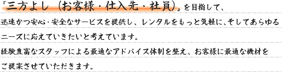 「三方よし（お客様・仕入先・社員）」を目指して、 迅速かつ安心・安全なサービスを提供し、レンタルをもっと気軽に、そしてあらゆる