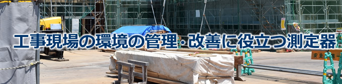 工事現場の環境の管理・改善に役立つ測定器