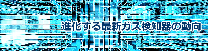 進化する最新ガス検知器の動向