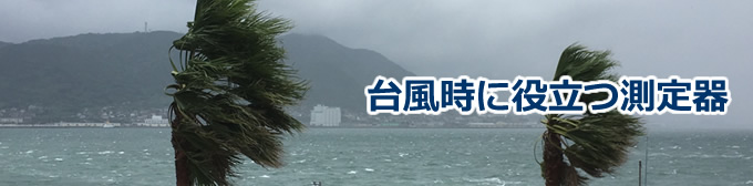 台風時に役立つ測定器